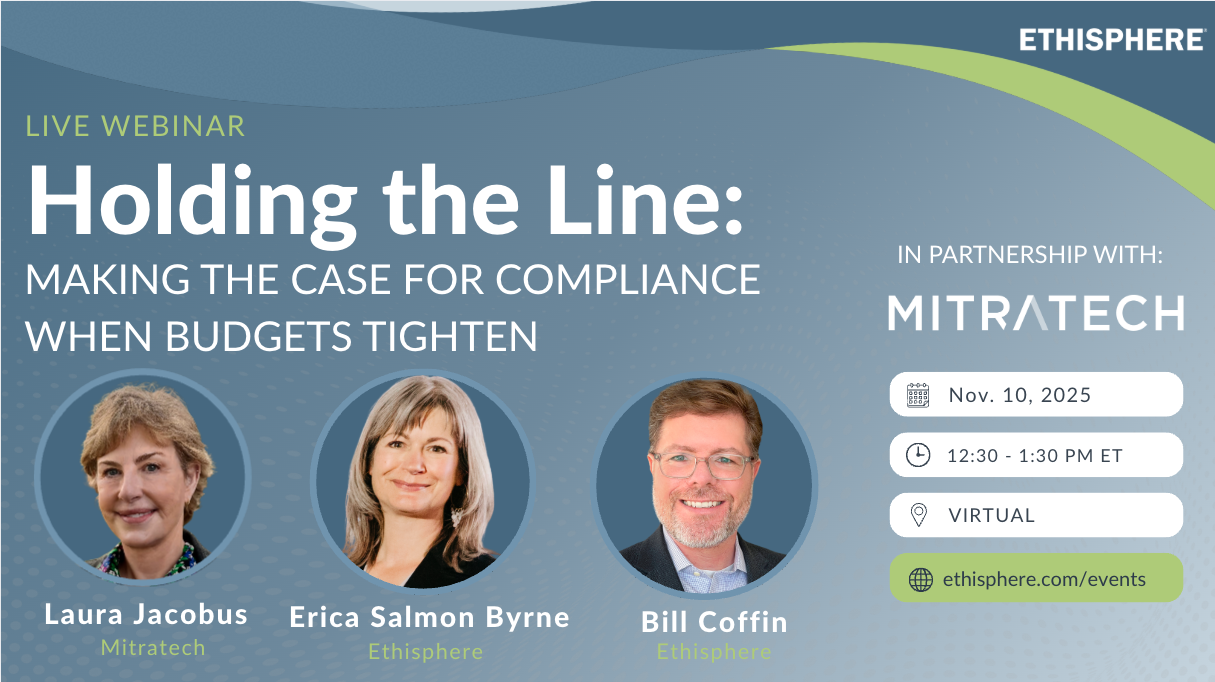 Holding the Line: Making the Case for Compliance When Budgets Tighten Webinar Date: November 10th from 12:30-1:30 PM ET. Register at: www.ethisphere.com/events